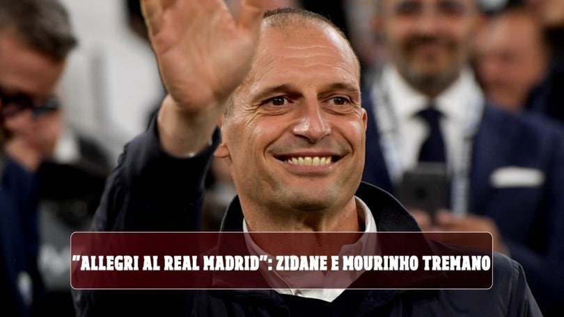"Allegri al Real Madrid: Zidane e Mourinho tremano"
