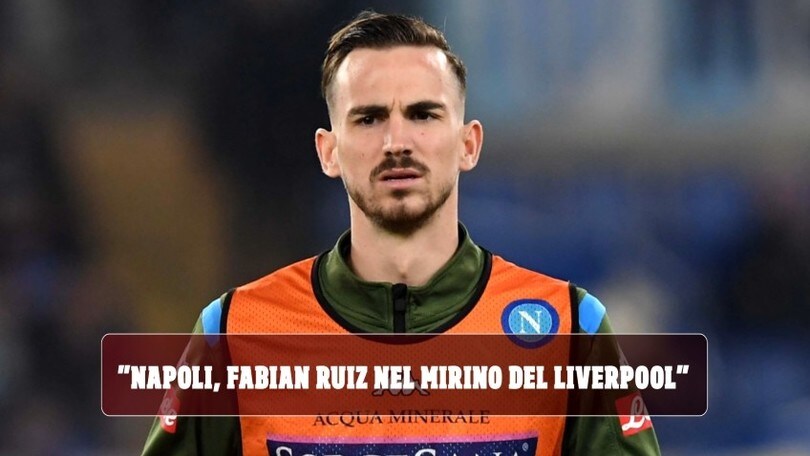 "Napoli, Fabian Ruiz nel mirino del Liverpool: è l'alternativa a Isco"