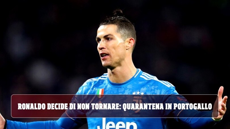 Ronaldo decide di non tornare: quarantena in Portogallo