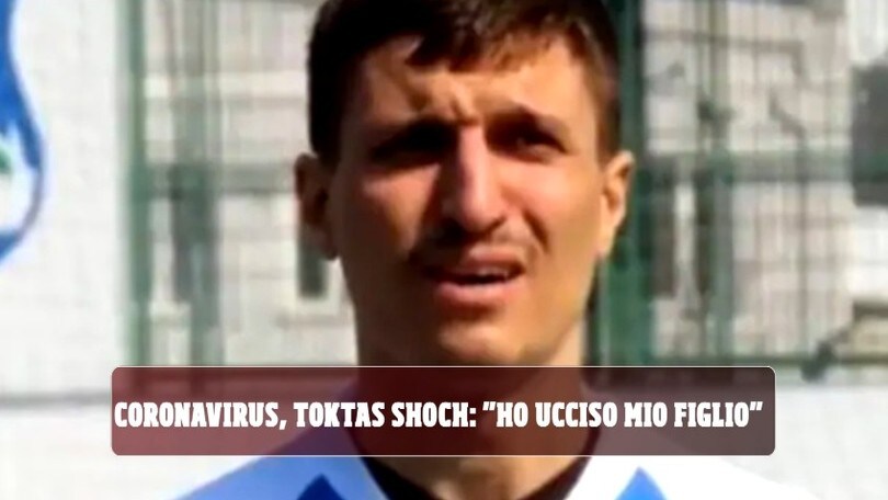 Coronavirus, Toktas shock: "Ho ucciso mio figlio"
