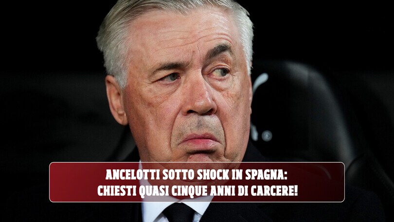 Ancelotti sotto shock in Spagna: chiesti quasi cinque anni di carcere!