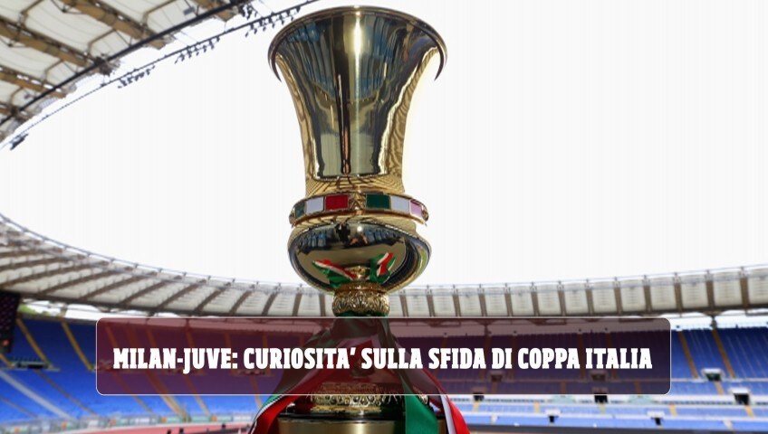 Coppa Italia, Milan-Juve: le curiosità sulla sfida di stasera