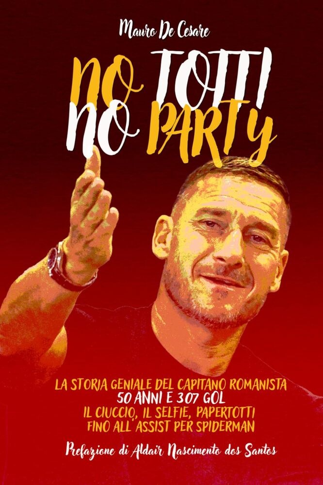 'No Totti, No party' la storia geniale del capitano romanista, 50 anni e 307 gol