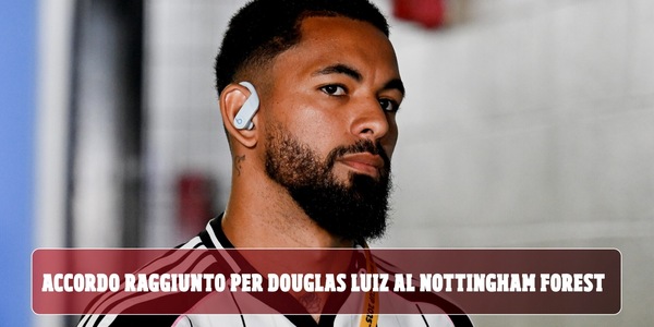 Douglas Luiz ai saluti, c'è l'accordo con il Nottingham Forest